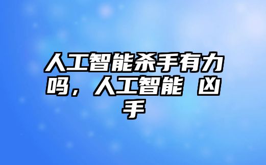 人工智能殺手有力嗎，人工智能 兇手