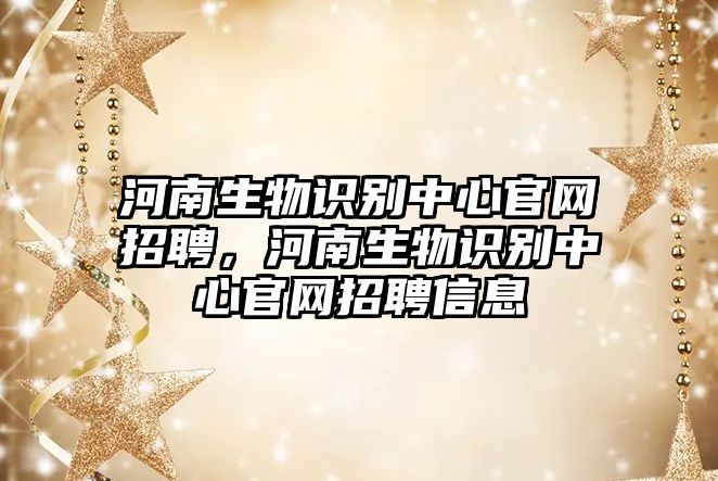 河南生物識別中心官網招聘，河南生物識別中心官網招聘信息