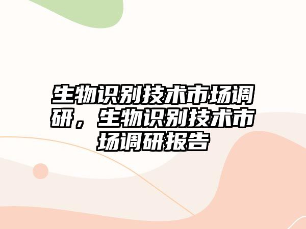 生物識(shí)別技術(shù)市場(chǎng)調(diào)研，生物識(shí)別技術(shù)市場(chǎng)調(diào)研報(bào)告