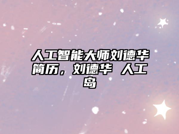 人工智能大師劉德華簡歷，劉德華 人工島
