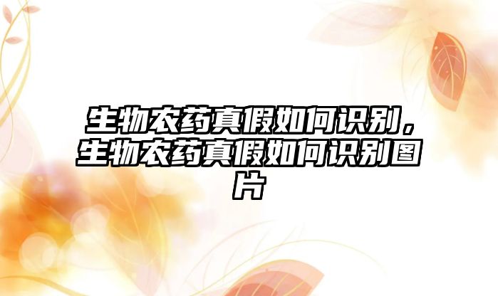 生物農(nóng)藥真假如何識別，生物農(nóng)藥真假如何識別圖片