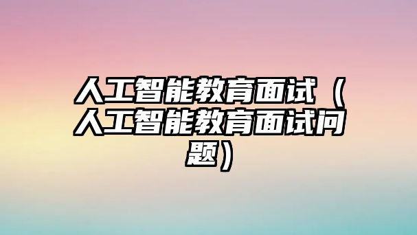 人工智能教育面試（人工智能教育面試問題）