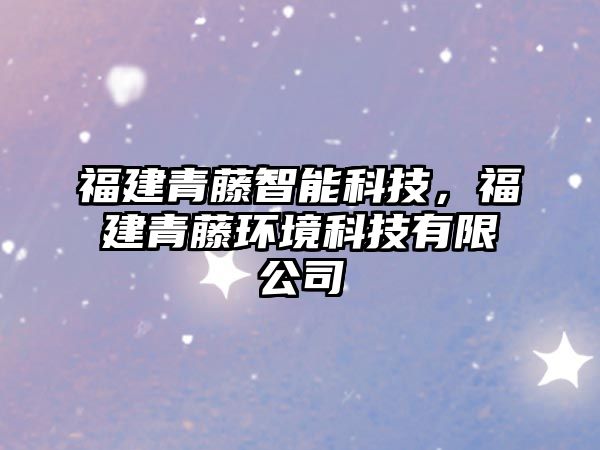 福建青藤智能科技，福建青藤環(huán)境科技有限公司