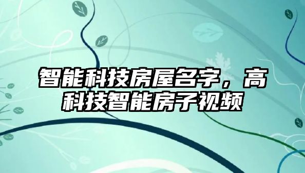 智能科技房屋名字，高科技智能房子視頻