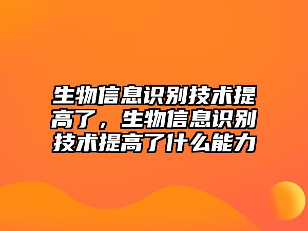 生物信息識別技術(shù)提高了，生物信息識別技術(shù)提高了什么能力