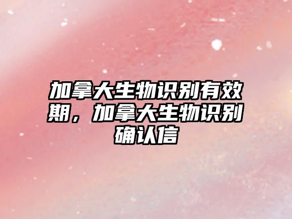 加拿大生物識別有效期，加拿大生物識別確認(rèn)信