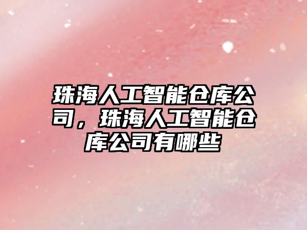 珠海人工智能倉庫公司，珠海人工智能倉庫公司有哪些