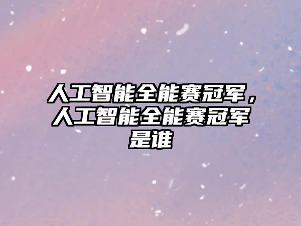 人工智能全能賽冠軍，人工智能全能賽冠軍是誰