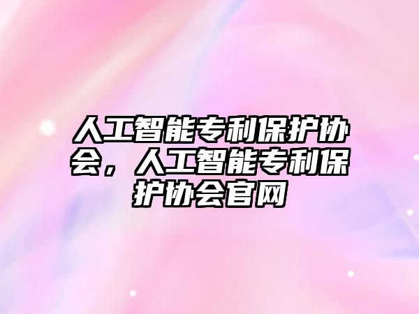 人工智能專利保護(hù)協(xié)會(huì)，人工智能專利保護(hù)協(xié)會(huì)官網(wǎng)