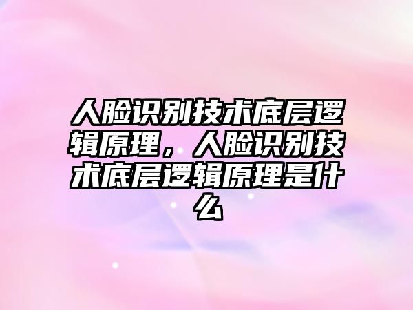 人臉識(shí)別技術(shù)底層邏輯原理，人臉識(shí)別技術(shù)底層邏輯原理是什么