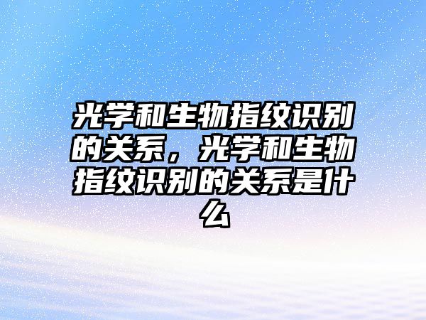 光學(xué)和生物指紋識別的關(guān)系，光學(xué)和生物指紋識別的關(guān)系是什么