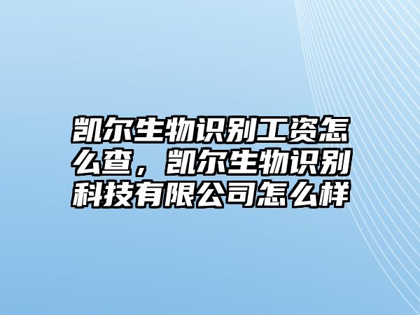 凱爾生物識別工資怎么查，凱爾生物識別科技有限公司怎么樣