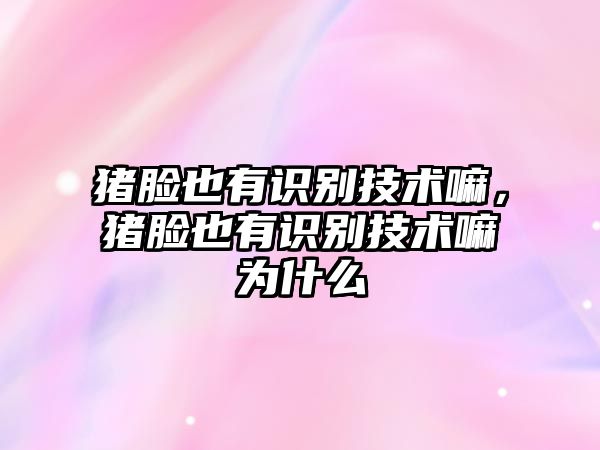 豬臉也有識(shí)別技術(shù)嘛，豬臉也有識(shí)別技術(shù)嘛為什么