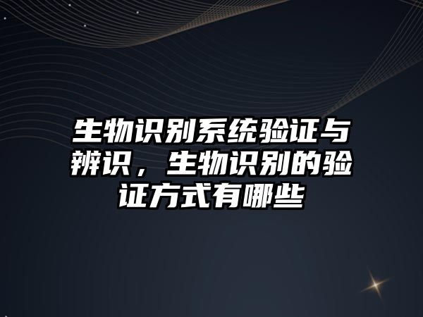 生物識別系統(tǒng)驗證與辨識，生物識別的驗證方式有哪些