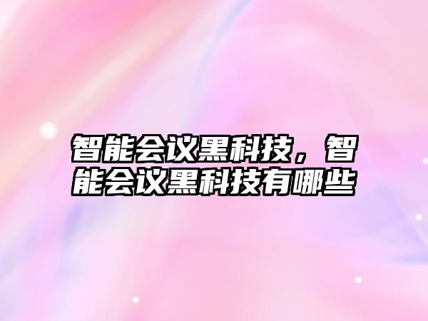 智能會(huì)議黑科技，智能會(huì)議黑科技有哪些