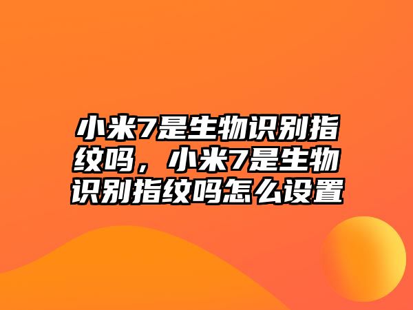 小米7是生物識別指紋嗎,小米7是生物識別指紋嗎怎么設置