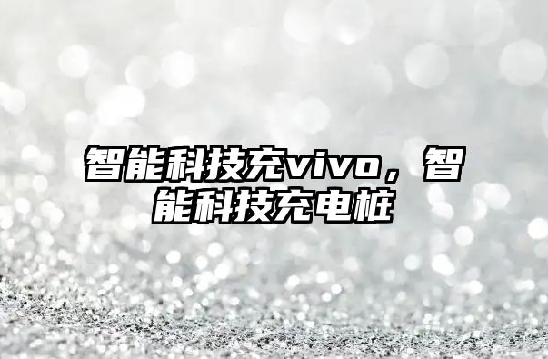 智能科技充vivo，智能科技充電樁