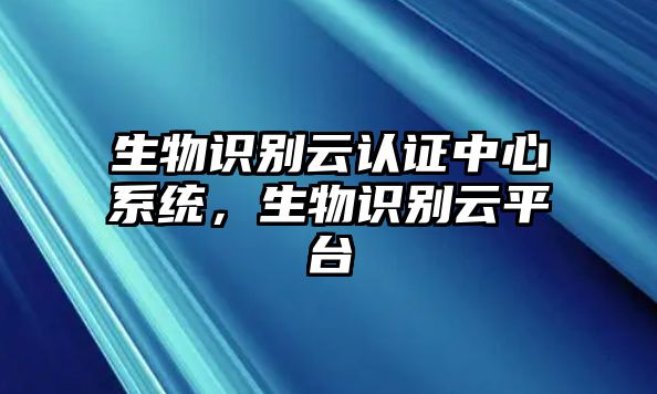 生物識(shí)別云認(rèn)證中心系統(tǒng)，生物識(shí)別云平臺(tái)