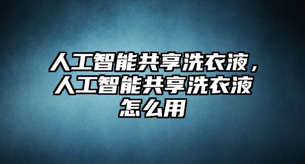 人工智能共享洗衣液，人工智能共享洗衣液怎么用
