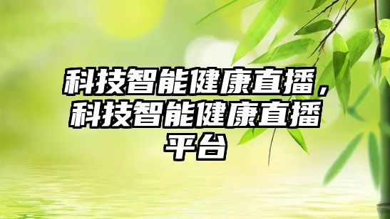 科技智能健康直播，科技智能健康直播平臺(tái)