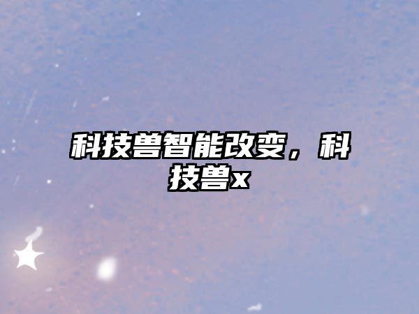 科技獸智能改變，科技獸x
