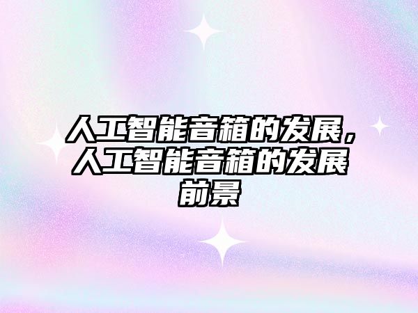 人工智能音箱的發(fā)展,人工智能音箱的發(fā)展前景
