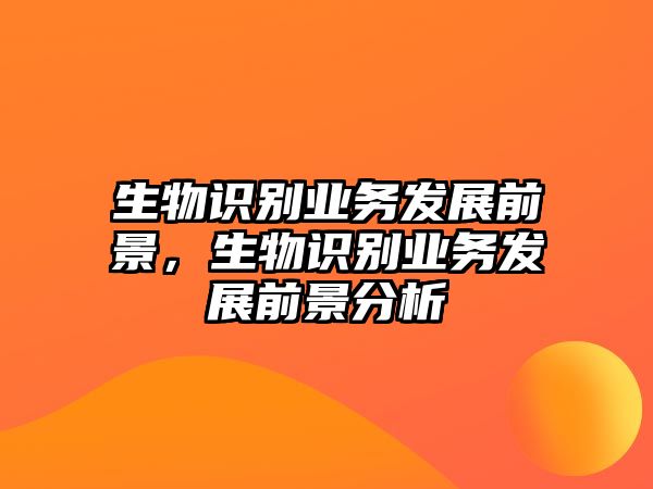 生物識別業(yè)務發(fā)展前景，生物識別業(yè)務發(fā)展前景分析