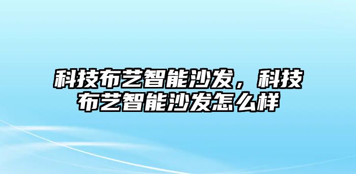 科技布藝智能沙發(fā),科技布藝智能沙發(fā)怎么樣