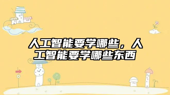 人工智能要學(xué)哪些，人工智能要學(xué)哪些東西