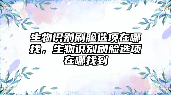 生物識別刷臉選項在哪找，生物識別刷臉選項在哪找到