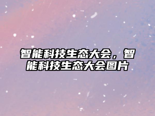 智能科技生態(tài)大會(huì)，智能科技生態(tài)大會(huì)圖片