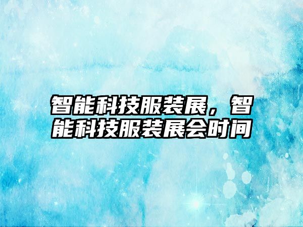 智能科技服裝展，智能科技服裝展會時間