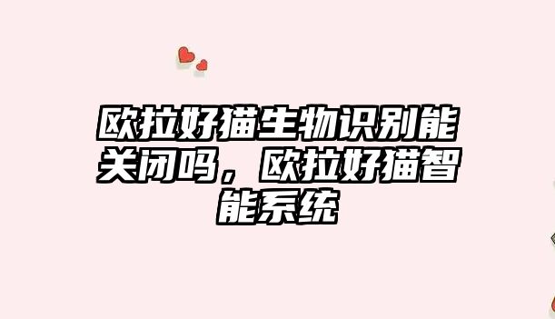歐拉好貓生物識別能關(guān)閉嗎，歐拉好貓智能系統(tǒng)