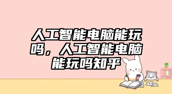 人工智能電腦能玩嗎，人工智能電腦能玩嗎知乎