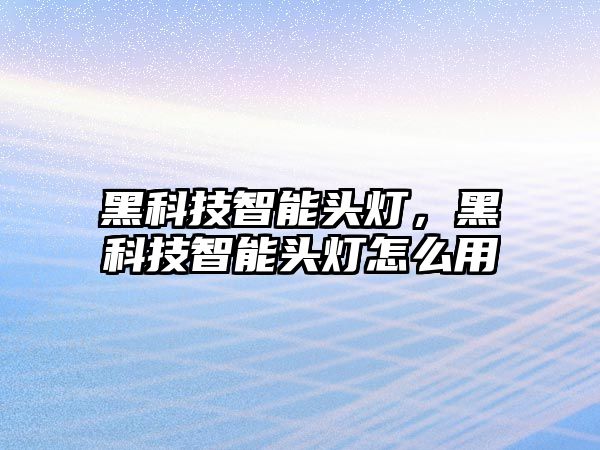 黑科技智能頭燈，黑科技智能頭燈怎么用