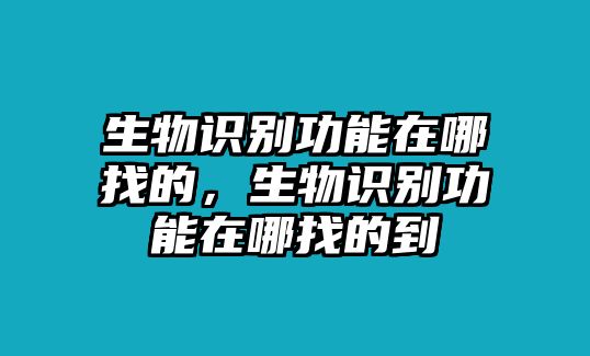 生物識別功能在哪找的，生物識別功能在哪找的到
