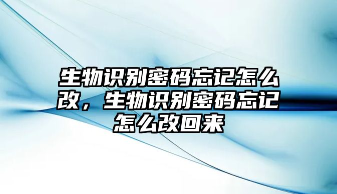 生物識(shí)別密碼忘記怎么改,生物識(shí)別密碼忘記怎么改回來