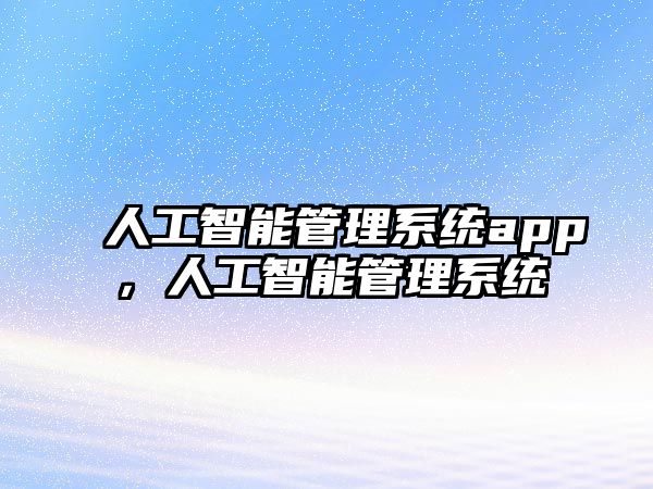 人工智能管理系統(tǒng)app，人工智能管理系統(tǒng)