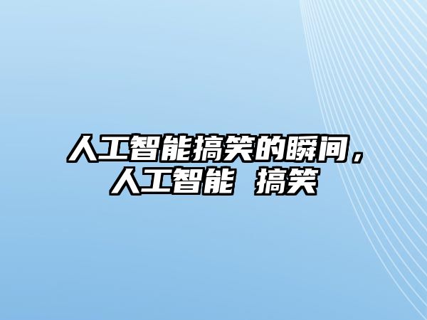 人工智能搞笑的瞬間，人工智能 搞笑