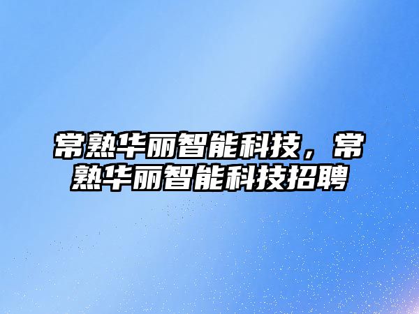 常熟華麗智能科技，常熟華麗智能科技招聘