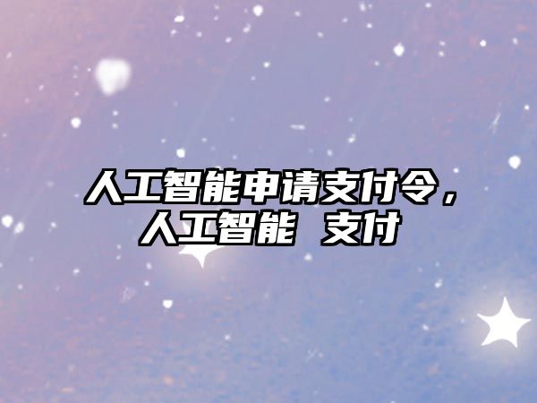 人工智能申請(qǐng)支付令，人工智能 支付