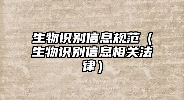 生物識別信息規(guī)范（生物識別信息相關法律）