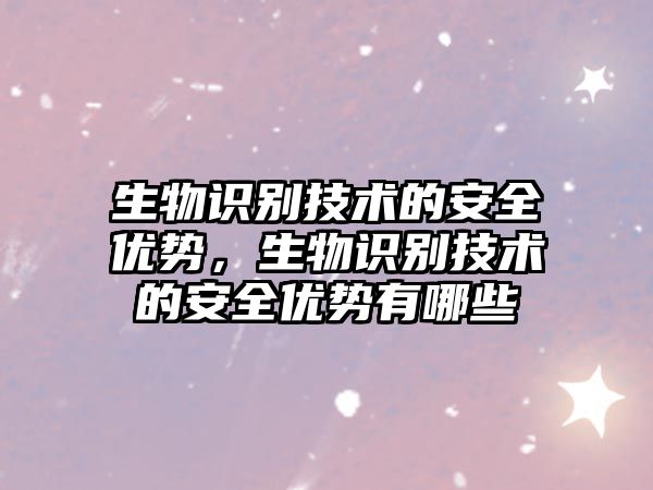 生物識別技術(shù)的安全優(yōu)勢，生物識別技術(shù)的安全優(yōu)勢有哪些