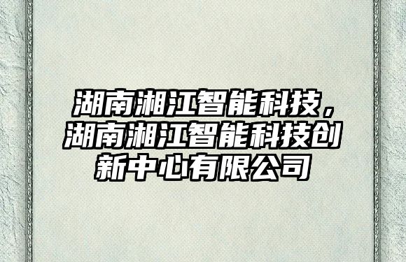 湖南湘江智能科技，湖南湘江智能科技創(chuàng)新中心有限公司