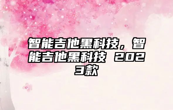 智能吉他黑科技，智能吉他黑科技 2023款
